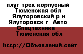  плуг трех корпусный - Тюменская обл., Ялуторовский р-н, Ялуторовск г. Авто » Спецтехника   . Тюменская обл.